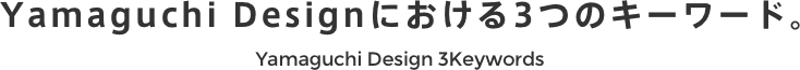 Yamaguchi Designにおける3つのキーワード。
